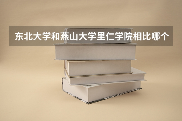 东北大学和燕山大学里仁学院相比哪个好 录取分数线对比