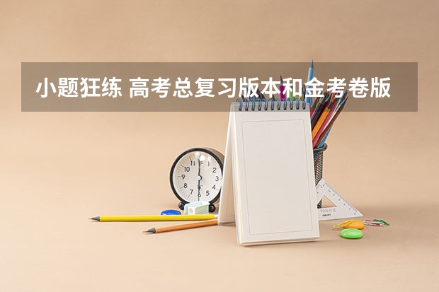 小题狂练 高考总复习版本和金考卷版本哪个好? 有什么区别?