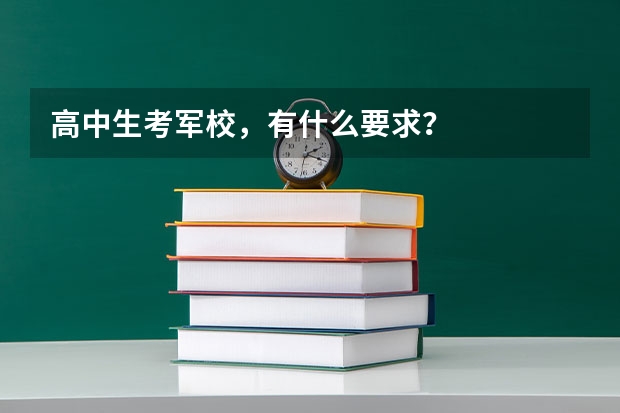 高中生考军校,有什么要求?
