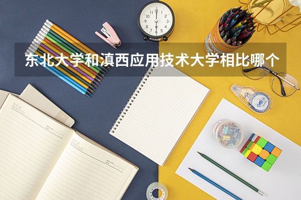 东北大学和滇西应用技术大学相比哪个好 录取分数线对比