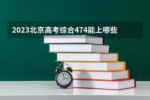 2023北京高考综合474能上哪些学校