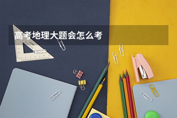 高考地理大题会怎么考