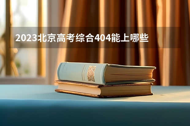 2023北京高考综合404能上哪些学校