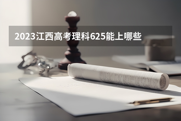 2023江西高考理科625能上哪些学校