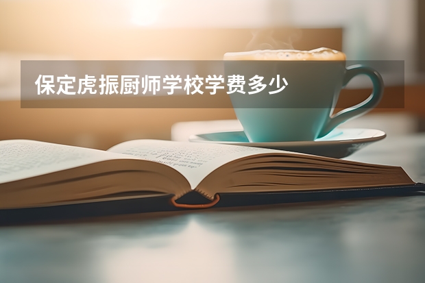 保定虎振厨师学校学费多少