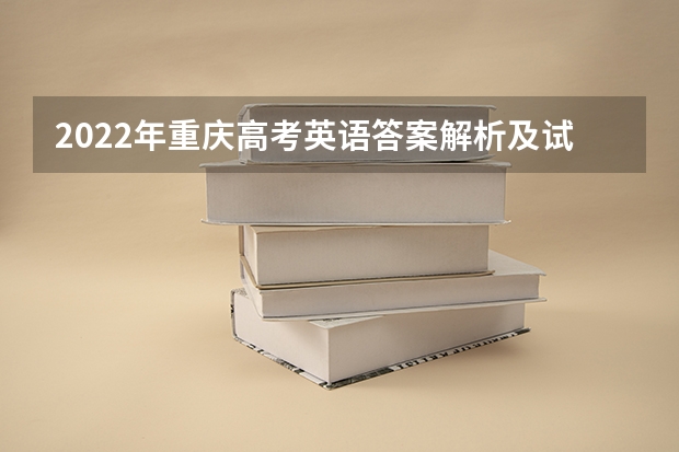 2022年重庆高考英语答案解析及试卷汇总 全国新高考II卷2022英语试题及答案解析