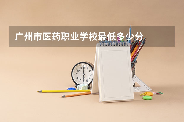 广州市医药职业学校最低多少分