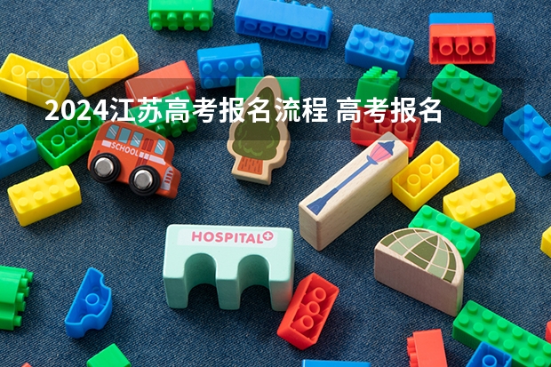 2024江苏高考报名流程 高考报名流程及注意事项