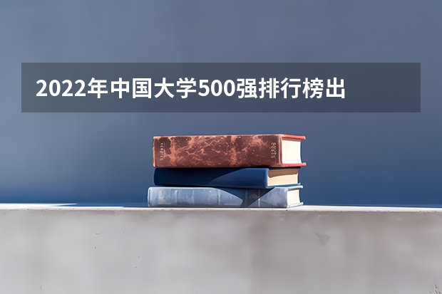 2022年中国大学500强排行榜出炉,世界一流大学有哪些?