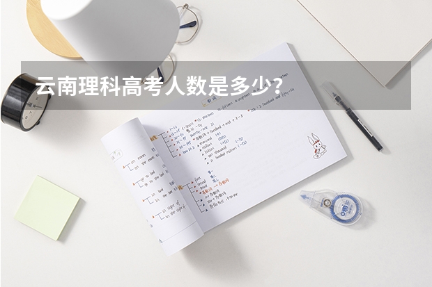 云南理科高考人数是多少？