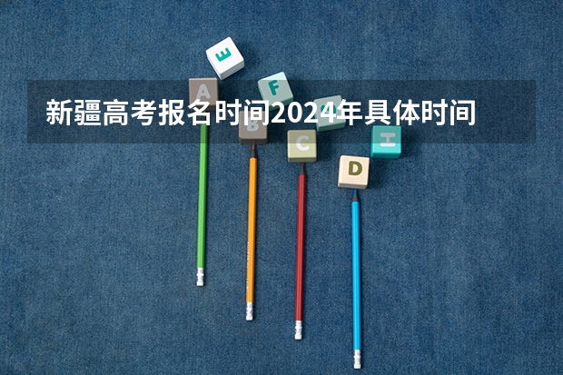 新疆高考报名时间2024年具体时间 2024年高考人数