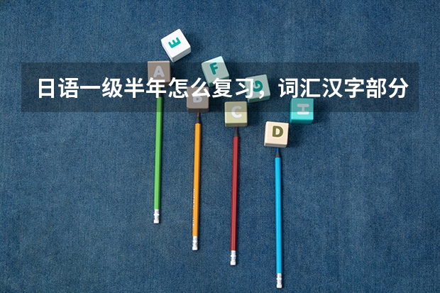 日语一级半年怎么复习,词汇汉字部分考前对策那两本书够不够?