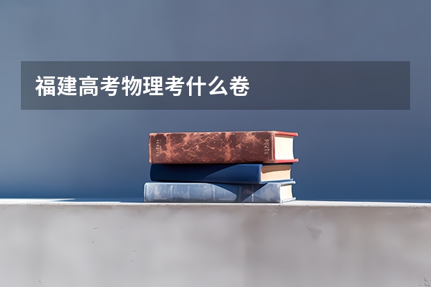 福建高考物理考什么卷
