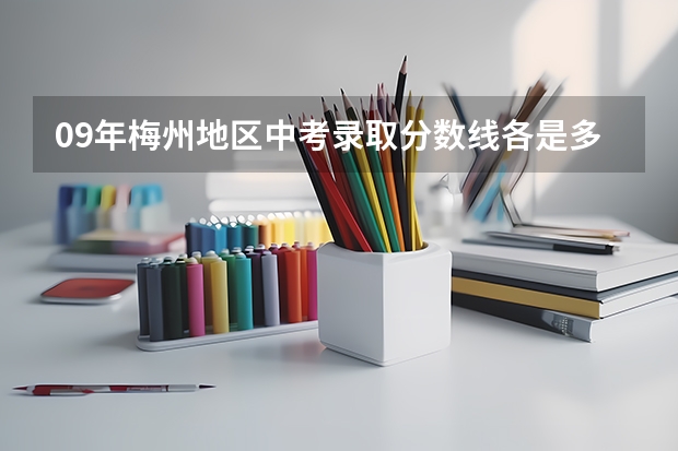 09年梅州地区中考录取分数线各是多少分呢?