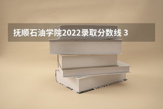 抚顺石油学院2022录取分数线 30分求全国石油专科学院的排名！
