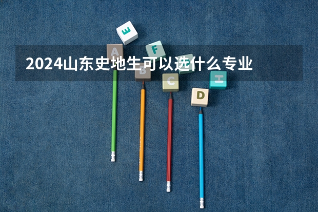 2024山东史地生可以选什么专业