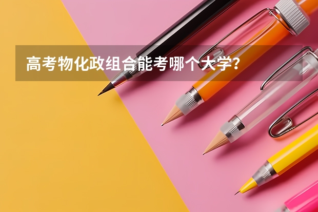 高考物化政组合能考哪个大学？