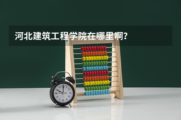河北建筑工程学院在哪里啊?