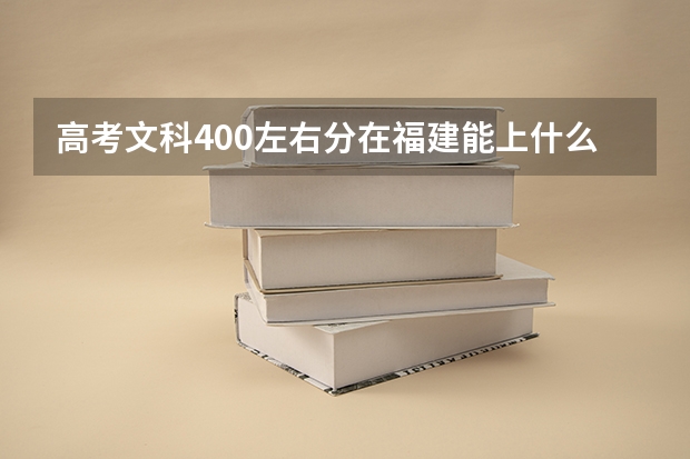 高考文科400左右分在福建能上什么高校