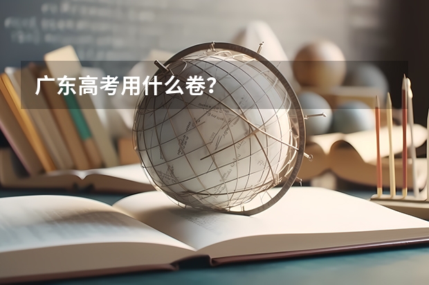 广东高考用什么卷？