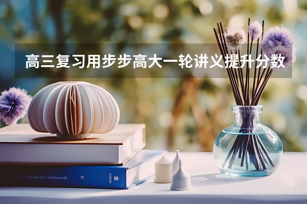 高三复习用步步高大一轮讲义提升分数大吗?里面的例题和高考题相差大吗?尤其那个化学好用吗?