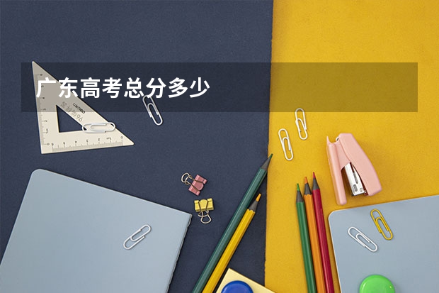 广东高考总分多少