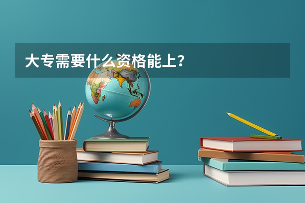 大专需要什么资格能上？