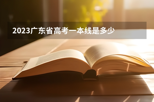 2023广东省高考一本线是多少