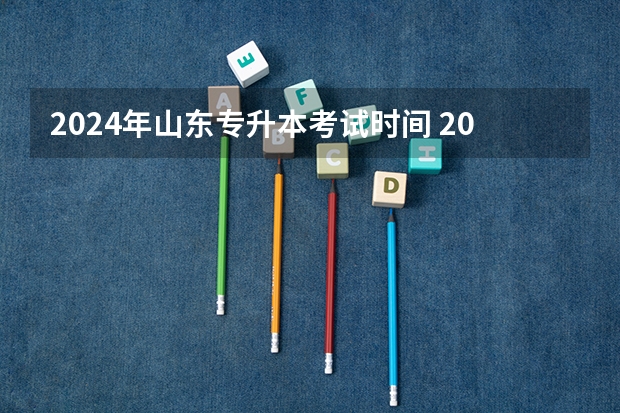 2024年山东专升本考试时间 2022全国高考时间安排?