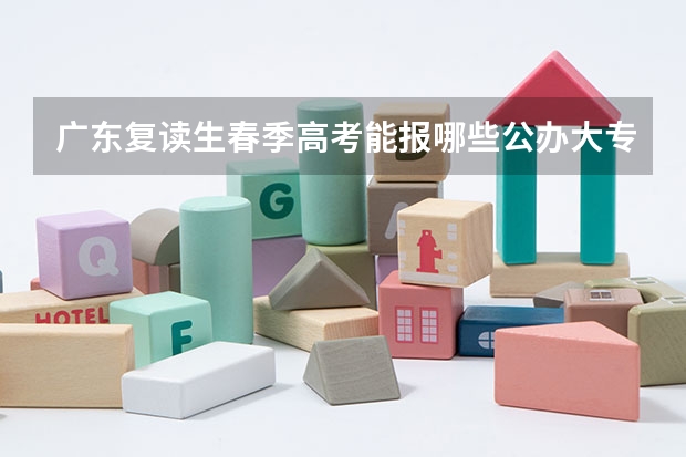 广东复读生春季高考能报哪些公办大专?