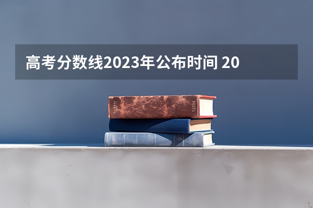 高考分数线2023年公布时间 2023高考分数线公布时间