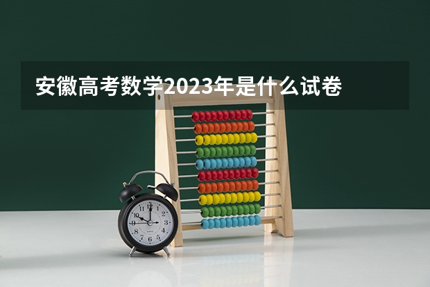 安徽高考数学2023年是什么试卷