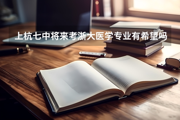 上杭七中将来考浙大医学专业有希望吗