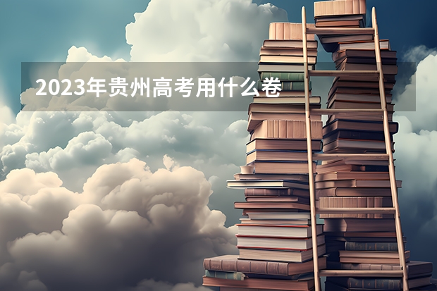 2023年贵州高考用什么卷