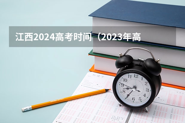 江西2024高考时间（2023年高考是几月几日）