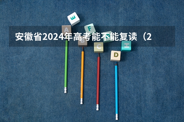 安徽省2024年高考能不能复读（2024高考改革，是否应该复读？）