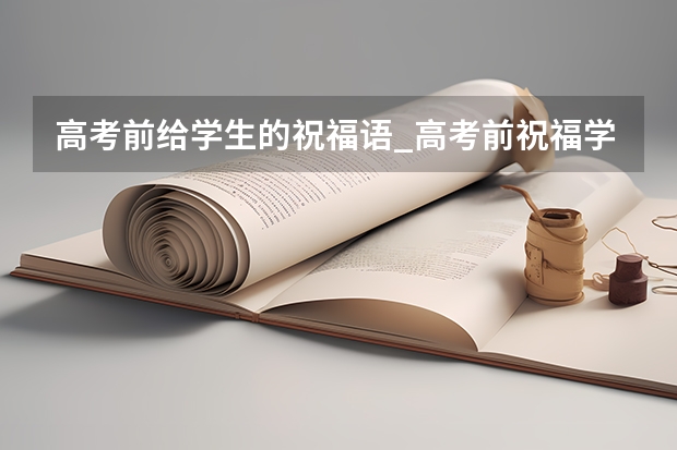 高考前给学生的祝福语_高考前祝福学生的话精选100句（给高考考生加油鼓励的话）
