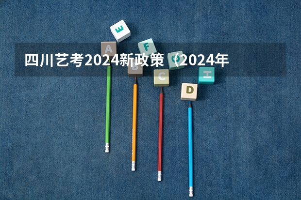 四川艺考2024新政策（2024年高考会很难么？）