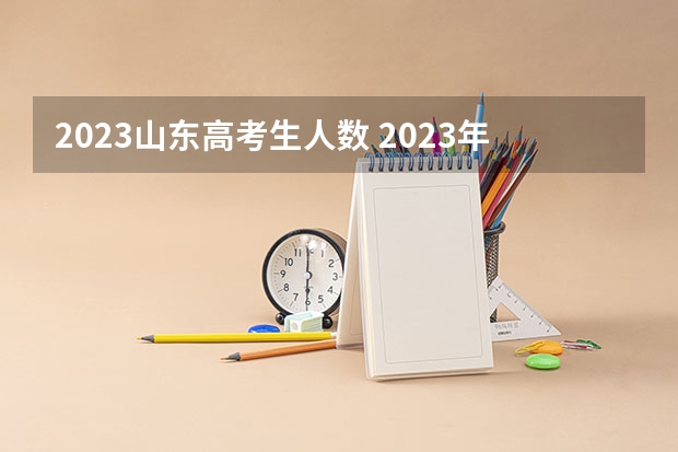 2023山东高考生人数 2023年高考人数山东省