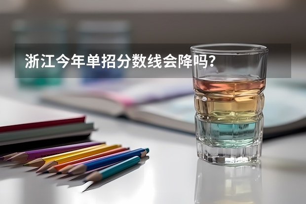 浙江今年单招分数线会降吗？