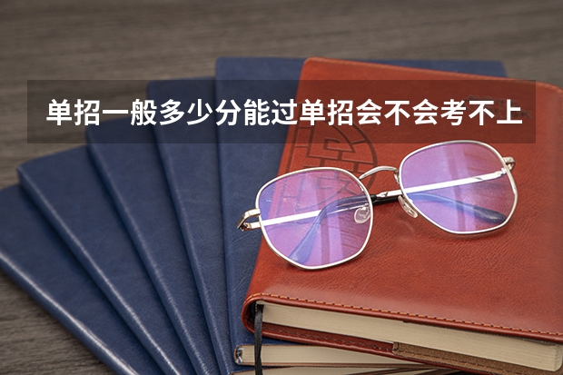 单招一般多少分能过单招会不会考不上单招大约考多少分才能进