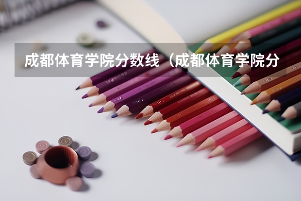 成都体育学院分数线(成都体育学院分数线) 2024四川单招学校及分数线