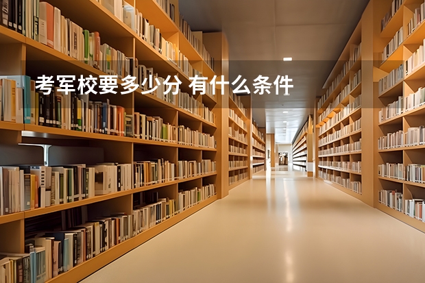 考军校要多少分 有什么条件