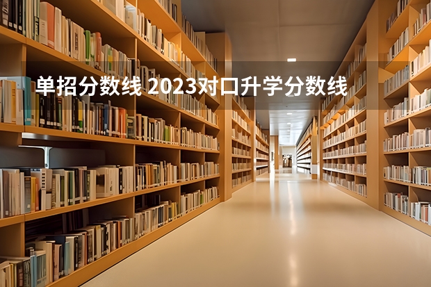 单招分数线 2023对口升学分数线