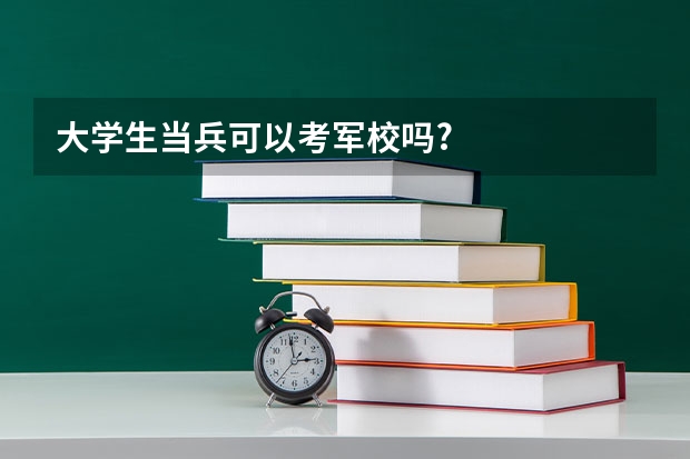大学生当兵可以考军校吗?