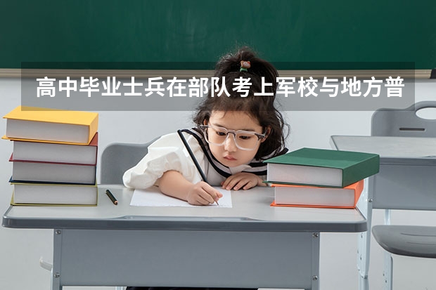 高中毕业士兵在部队考上军校与地方普通高考考上的军校有区别吗?