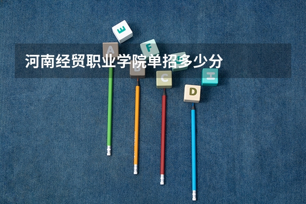河南经贸职业学院单招多少分