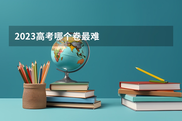 2023高考哪个卷最难