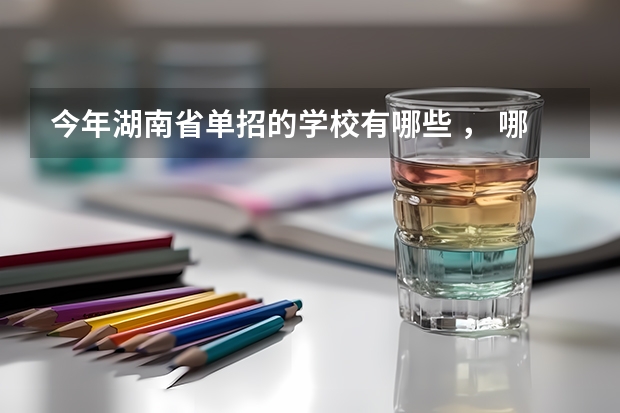 今年湖南省单招的学校有哪些 , 哪些学校好