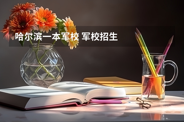 哈尔滨一本军校 军校招生